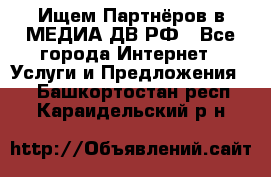 Ищем Партнёров в МЕДИА-ДВ.РФ - Все города Интернет » Услуги и Предложения   . Башкортостан респ.,Караидельский р-н